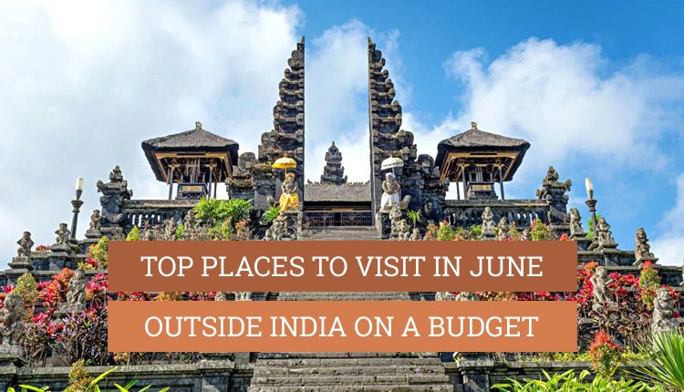 9 Best Places to Visit in June on a Budget Outside India 2022